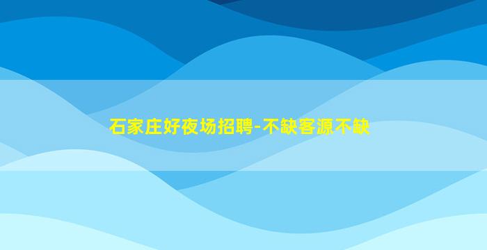 石家庄好夜场招聘-不缺客源不缺