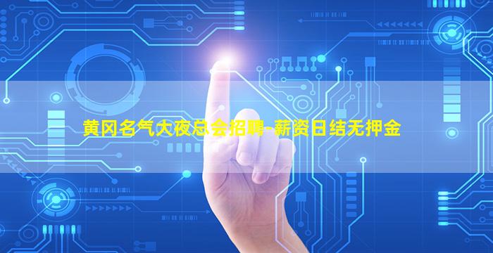 黄冈名气大夜总会招聘-薪资日结无押金